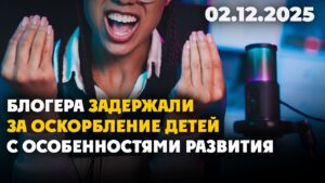 Блогера задержали за оскорбление детей с особенностями развития | 02.12.2025