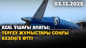 AZAL ұшағы апаты: тергеу жұмыстары соңғы кезеңге өтті | 03.12.2025