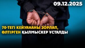 70-тегі кейуананы зорлап, өлтірген қылмыскер ұсталды | 09.12.2025 — Күндізгі жаңалықтар