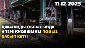 Қарағанды облысында 4 теміржолшыны пойыз басып кетті | 11.12.2025 — Күндізгі жаңалықтар