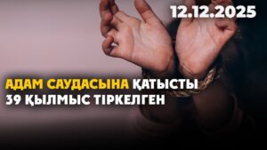 Адам саудасына қатысты 39 қылмыс тіркелген | 12.12.2025 — Күндізгі жаңалықтар