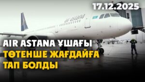 Air Astana ұшағы төтенше жағдайға тап болды | 17.12.2025 — Күндізгі жаңалықтар