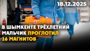 В Шымкенте трёхлетний мальчик проглотил 16 магнитов | 18.12.2025 — Дневные новости