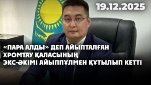 «Пара алды» деп айыпталған Хромтау қаласының экс-әкімі айыппұлмен құтылып кетті | 18.12.2025