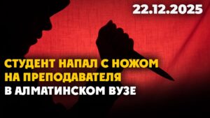 Студент напал с ножом на преподавателя в алматинском вузе | 22.12.2025 — Дневные новости