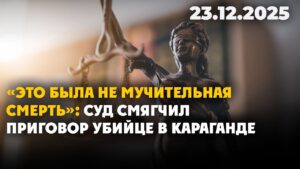 «Это была не мучительная смерть»: суд смягчил приговор убийце в Караганде | 23.12.2025