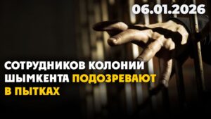 Сотрудников колонии Шымкента подозревают в пытках | 06.01.2026