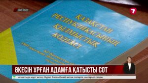 Қарт әкесін ұрып-соққан ер адамға қатысты сот жүріп жатыр