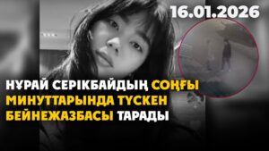 Нұрай Серікбайдың соңғы минуттарында түскен бейнежазбасы тарады | 16.01.2026