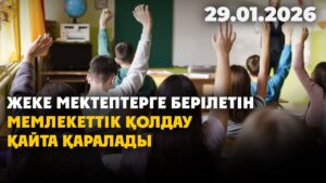 Жеке мектептерге берілетін мемлекеттік қолдау қайта қаралады | 29.01.2026