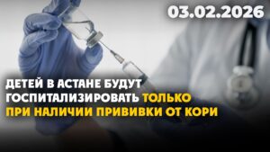 Детей в Астане будут госпитализировать только при наличии прививки от кори | 03.02.2026