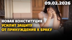 Новая Конституция усилит защиту от принуждения к браку | 09.02.2026