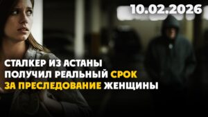 Сталкер из Астаны получил реальный срок за преследование женщины | 10.02.2026 — Дневные новости
