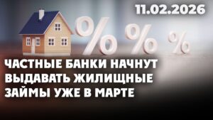 Частные банки начнут выдавать жилищные займы уже в марте | 11.02.2026 — Дневные новости