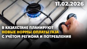 В Казахстане планируют новые нормы оплаты за газ с учётом региона и потребления | 11.02.2026