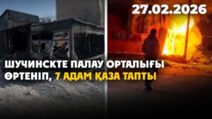 Шучинскте палау орталығы өртеніп, 7 адам қаза тапты | 27.02.2026 — Күндізгі жаңалықтар