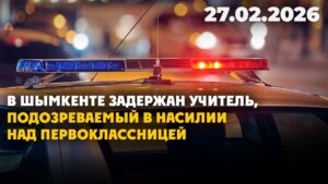 Шымкент: учитель задержан по подозрению в насилии над первоклассницей | 27.02.2026 — Дневные новости