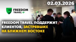 Freedom Travel поддержит клиентов, застрявших на Ближнем Востоке | 02.03.2026 — Дневные новости
