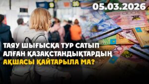 Таяу Шығысқа тур сатып алған қазақстандықтардың ақшасы қайтарыла ма? | 05.03.2026