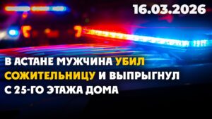 В Астане мужчина убил сожительницу и выпрыгнул с 25-го этажа дома | 16.03.2026
