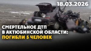 Смертельное ДТП в Актюбинской области: погибли 5 человек | 18.03.2026 — Дневные новости