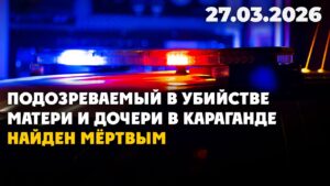 Подозреваемый в убийстве матери и дочери в Караганде найден мёртвым  | 27.03.2026