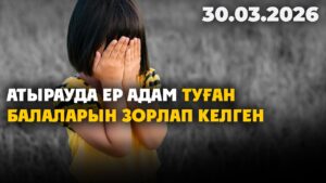 Атырауда ер адам туған балаларын зорлап келген | 30.03.2026