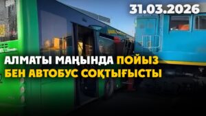 Алматы маңында пойыз бен автобус соқтығысты | 31.03.2026 — Күндізгі жаңалықтар