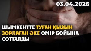 Шымкентте туған қызын зорлаған әке өмір бойына сотталды | 03.04.2026