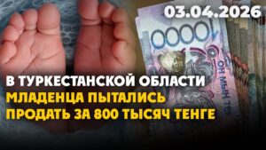 В Туркестанской области младенца пытались продать за 800 тысяч тенге | 03.04.2026