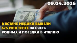В Астане медики вывели 675 млн тенге родным и на поездки в Италию | 09.04.2026 — Дневные новости
