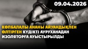 Көпбалалы ананы айуандықпен өлтірген күдікті ауруханадан изоляторға ауыстырылды | 09.04.2026