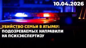 Убийство семьи в Атырау: подозреваемых направили на психэкспертизу | 10.04.2026 — Дневные новости