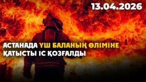 Астанада үш баланың өліміне қатысты іс қозғалды | 13.04.2026 — Күндізгі жаңалықтар