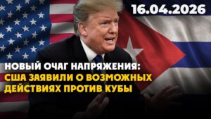 Новый очаг напряжения: США заявили о возможных действиях против Кубы | 16.04.2026