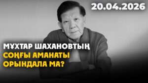 Мұхтар Шахановтың соңғы аманаты орындала ма? | 20.04.2026