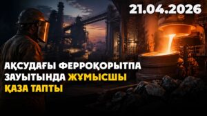 Ақсудағы ферроқорытпа зауытында жұмысшы қаза тапты | 21.04.2026 — Күндізгі жаңалықтар