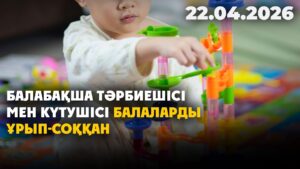 Балабақша тәрбиешісі мен күтушісі балаларды ұрып-соққан | 22.04.2026 — Күндізгі жаңалықтар