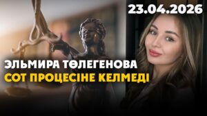 Эльмира Төлегенова сот процесіне келмеді | 23.04.2026