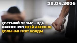 Қостанай облысында жасөспірім өгей әкенің қолынан мерт болды | 28.04.2026