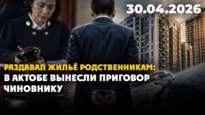 Раздавал жильё родственникам: в Актобе вынесли приговор чиновнику | 30.04.2026