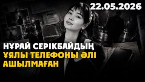 Тергеу 6 айға созылғанымен, Нұрай Серікбайдың ұялы телефоны әлі ашылмаған | 22.05.2026