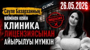 Сәуле Базарханның өлімінен кейін клиника лицензиясынан айырылуы мүмкін | 26.05.2026
