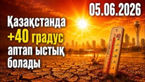 Қазақстанда +40 градус аптап ыстық болады | 05.06.2026