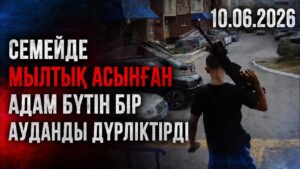 Семейде мылтық асынған адам бүтін бір ауданды дүрліктірді | 10.06.2026