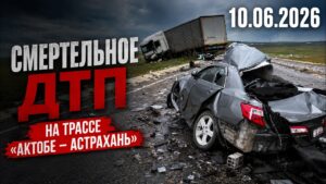 Смертельное ДТП произошло на трассе «Актобе–Астрахань» | 10.06.2026