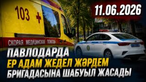 Павлодарда ер адам жедел жәрдем бригадасына шабуыл жасады | 11.06.2026