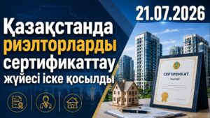 Қазақстанда риэлторларды сертификаттау жүйесі іске қосылды | 21.07.2026