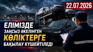 Елімізде заңсыз әкелінген көліктерге бақылау күшейтіледі | 22.07.2026