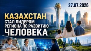 Казахстан стал лидером региона по развитию человека | 27.07.2026 — Дневные новости